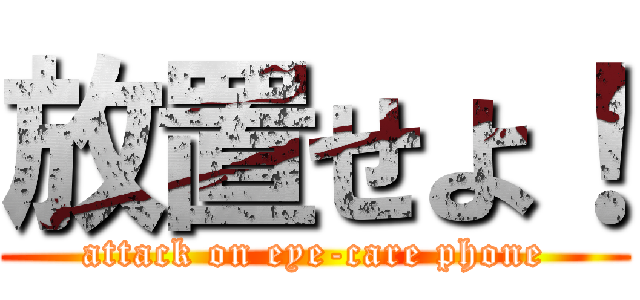 放置せよ！ (attack on eye-care phone)