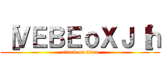 ［ＶＥＢＥｏＸＪ［ｈ (attack on titan)