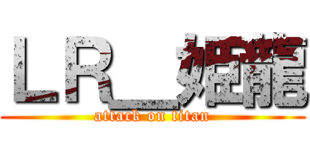 ＬＲ＿姫龍 (attack on titan)