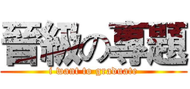 晉級の專題 (i want to graduate)