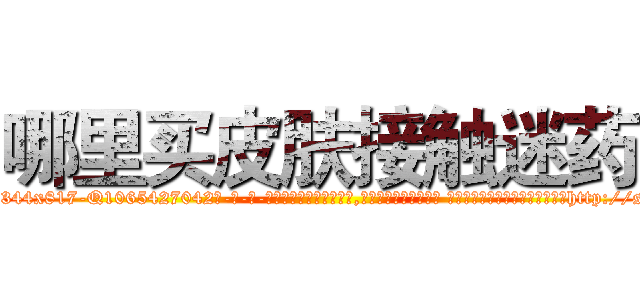 哪里买皮肤接触迷药 (哪里买皮肤接触迷药【电-话151x68344x817-Q1065427042元-吉-药-业】我们做的是长期生意,靠的是老客户长期支持 哪里买皮肤接触迷药在发表了一篇http://sngk.net/Kr7XHJ

参考消息网我们做的是长期生意,靠的是老客户长期支持也许我们早该意识到，就连鲍勃·霍斯金斯（金球奖戏剧类电影男主角 
)
