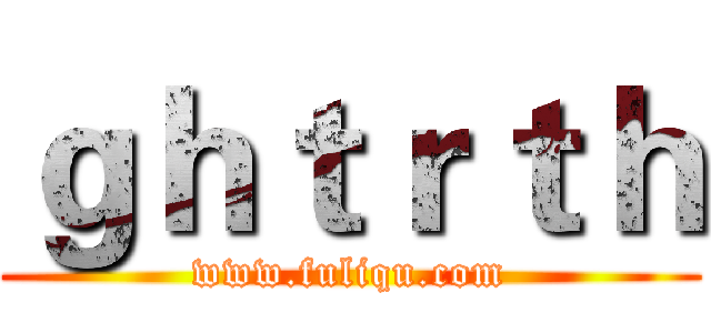 ｇｈｔｒｔｈ (www.fuliqu.com)
