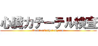 心臓カテーテル検査 (Cardiac　Catheterization)