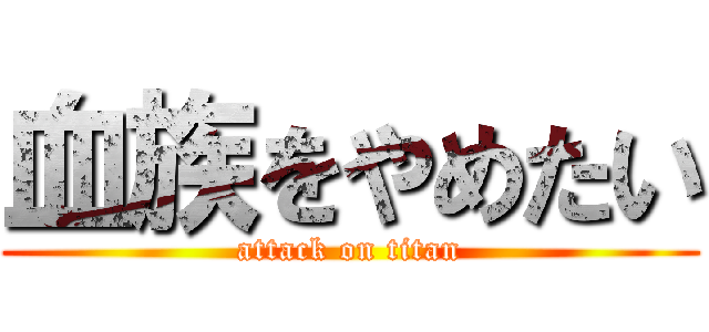 血族をやめたい (attack on titan)