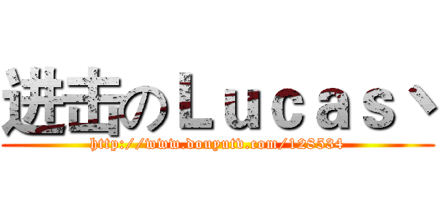 进击のＬｕｃａｓ丶 (http://www.douyutv.com/128534)