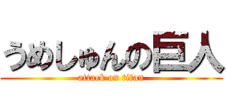 うめしゅんの巨人 (attack on titan)