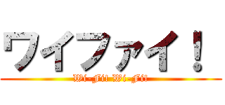 ワイファイ！  (Wi-Fi! Wi-Fi!)