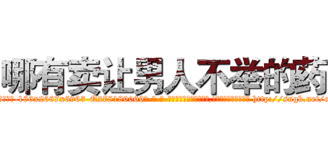 哪有卖让男人不举的药 (哪有卖让男人不举的药【电-186x2687x6963-Q278180069元-吉-药-业】我们做的是长期生意,靠的是老客户长期支持 http://sngk.net/cKo7sa
)