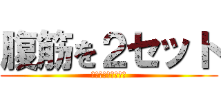 腹筋を２セット (ふっきんをにせっと)
