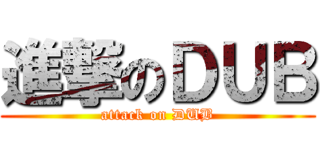 進撃のＤＵＢ (attack on DUB)