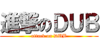 進撃のＤＵＢ (attack on DUB)