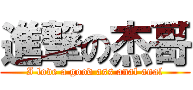 進撃の杰哥 (I love a good ass anal anal)