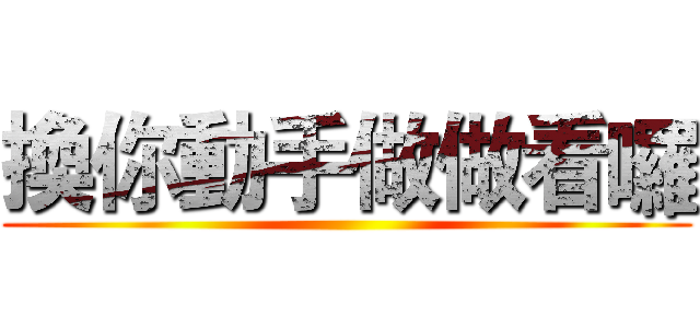 換你動手做做看囉 ()