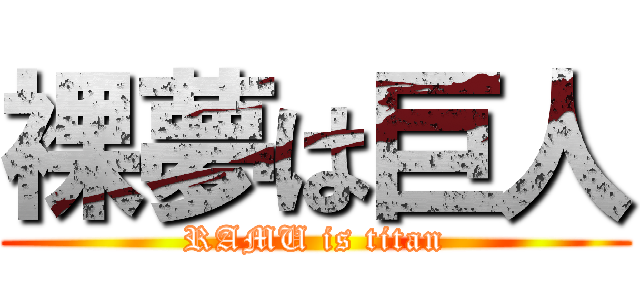 裸夢は巨人 (RAMU is titan)