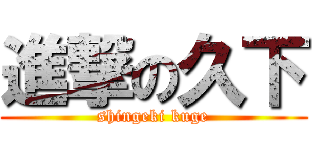 進撃の久下 (shingeki kuge)