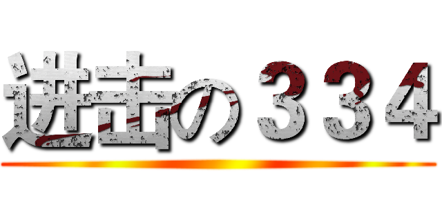 进击の３３４ ()
