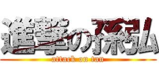 進撃の孫弘 (attack on tan)