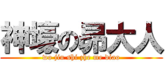 神壕の昴大人 (wo jiu shi zhe me diao)