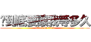 你到底要讓我等多久 (attack on titan)