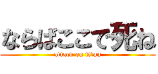 ならばここで死ね (attack on titan)