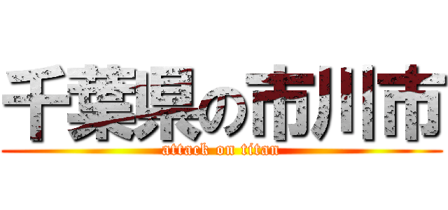 千葉県の市川市 (attack on titan)