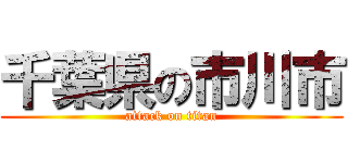 千葉県の市川市 (attack on titan)