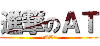 進撃のＡＴ (~AT~)