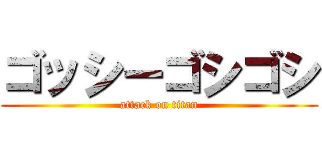ゴッシーゴシゴシ (attack on titan)