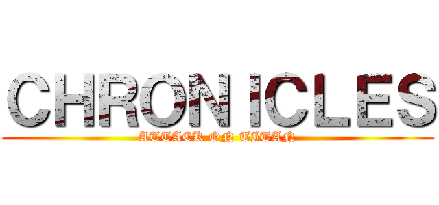 ＣＨＲＯＮＩＣＬＥＳ (ATTACK ON TITAN)