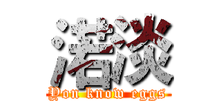 渃淡 (Yon know eggs)