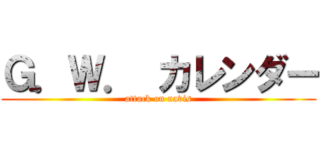Ｇ．Ｗ． カレンダー (attack on navis)