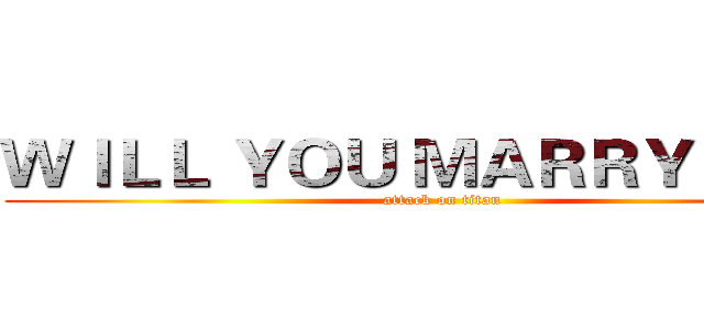 ＷＩＬＬ ＹＯＵ ＭＡＲＲＹ ＭＥ？ (attack on titan)