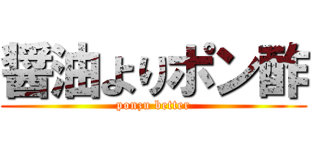 醤油よりポン酢 (ponzu better)