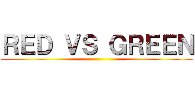 ＲＥＤ ＶＳ ＧＲＥＥＮ ()