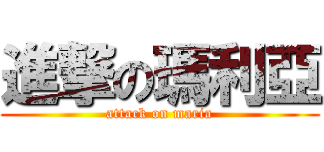 進撃の瑪利亞 (attack on maria)