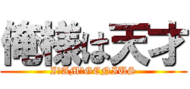 俺様は天才 (I　AM　GENIUS)