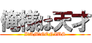 俺様は天才 (I　AM　GENIUS)