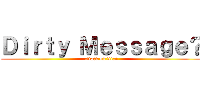 Ｄｉｒｔｙ Ｍｅｓｓａｇｅ？ (attack on titan)