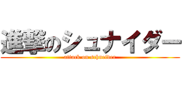 進撃のシュナイダー (attack on schneider)