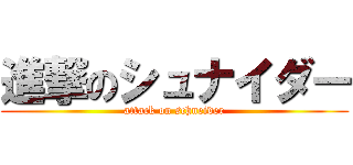 進撃のシュナイダー (attack on schneider)