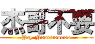 杰哥不要 (Jay Nooooooooo)