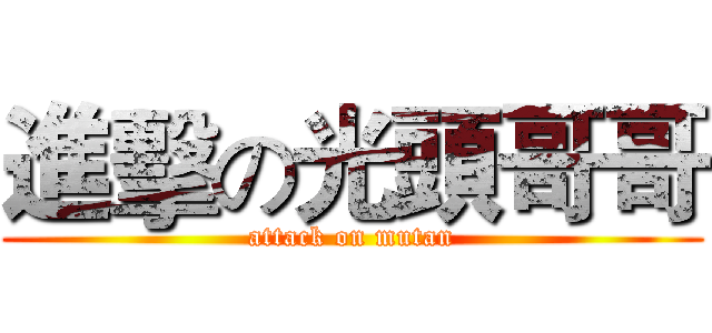 進擊の光頭哥哥 (attack on mutan)