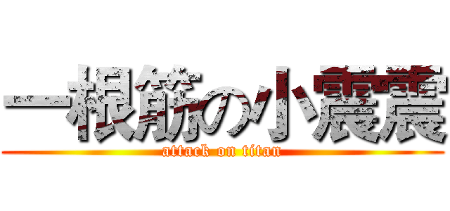 一根筋の小震震 (attack on titan)