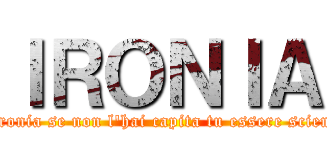 ＩＲＯＮＩＡ (è ironia se non l'hai capita tu essere sciemo)