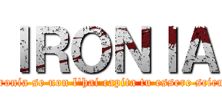 ＩＲＯＮＩＡ (è ironia se non l'hai capita tu essere sciemo)