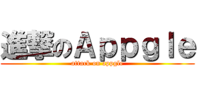 進撃のＡｐｐｇｌｅ (attack on appgle)