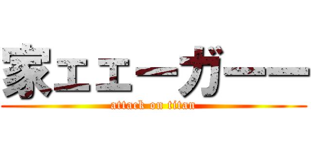 家ェェーガーー (attack on titan)