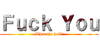 Ｆｕｃｋ Ｙｏｕ (What the hell?)