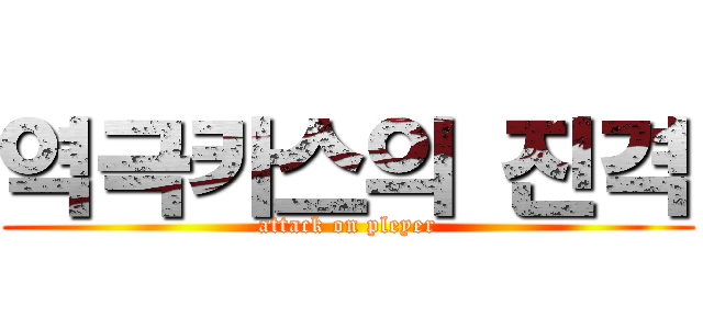 역극카스의 진격 (attack on pleyer)