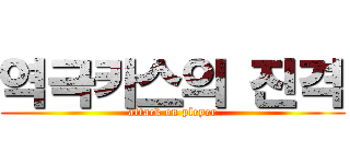 역극카스의 진격 (attack on pleyer)